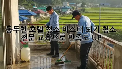 동두천 호텔 청소 마스터 되기✨ 청소 전문 교육으로 💎만족도 UP!